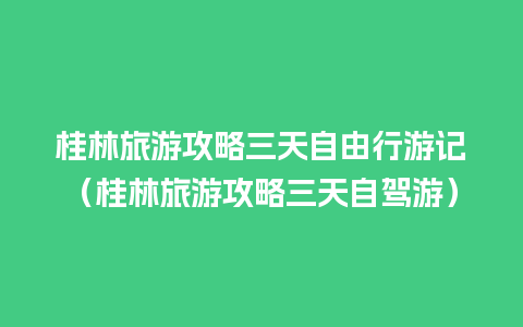 桂林旅游攻略三天自由行游记（桂林旅游攻略三天自驾游）