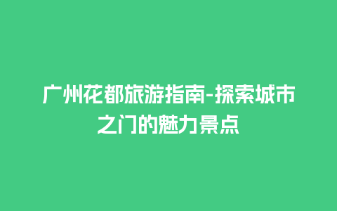 广州花都旅游指南-探索城市之门的魅力景点