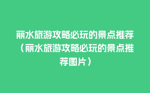 丽水旅游攻略必玩的景点推荐（丽水旅游攻略必玩的景点推荐图片）