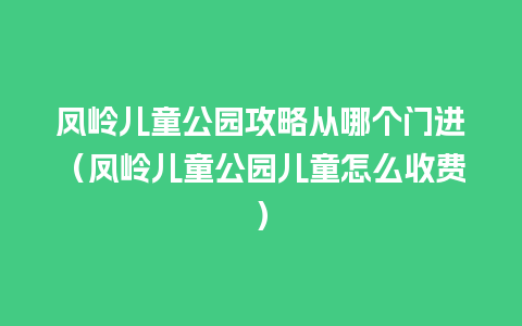 凤岭儿童公园攻略从哪个门进（凤岭儿童公园儿童怎么收费）