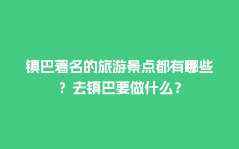 镇巴著名的旅游景点都有哪些？去镇巴要做什么？