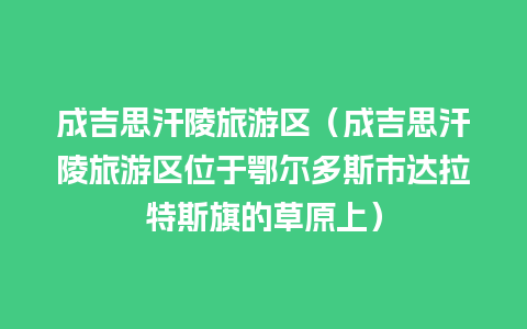 成吉思汗陵旅游区（成吉思汗陵旅游区位于鄂尔多斯市达拉特斯旗的草原上）