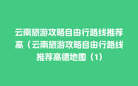 云南旅游攻略自由行路线推荐高（云南旅游攻略自由行路线推荐高德地图（1）