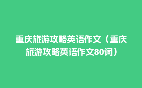 重庆旅游攻略英语作文（重庆旅游攻略英语作文80词）