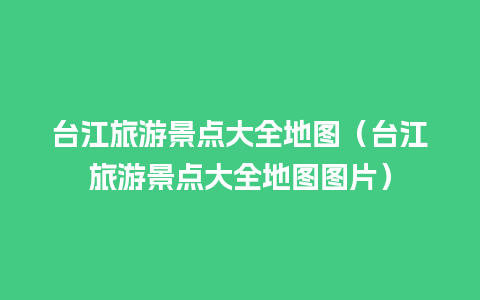 台江旅游景点大全地图（台江旅游景点大全地图图片）