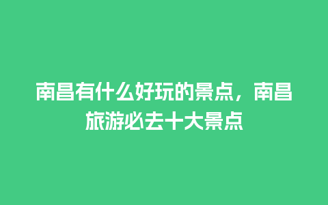 南昌有什么好玩的景点，南昌旅游必去十大景点