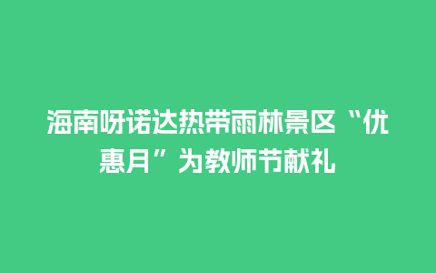 海南呀诺达热带雨林景区“优惠月”为教师节献礼