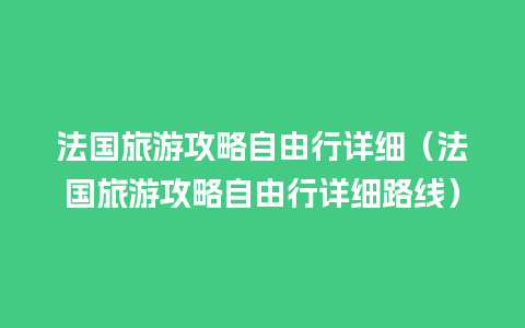 法国旅游攻略自由行详细（法国旅游攻略自由行详细路线）