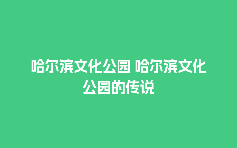 哈尔滨文化公园 哈尔滨文化公园的传说