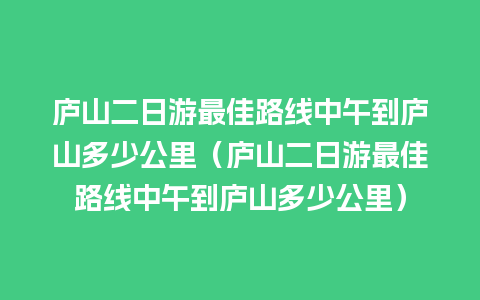 庐山二日游最佳路线中午到庐山多少公里（庐山二日游最佳路线中午到庐山多少公里）