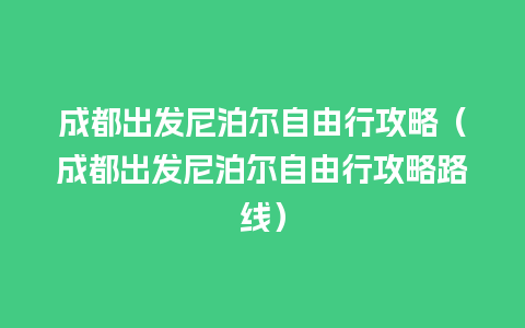 成都出发尼泊尔自由行攻略（成都出发尼泊尔自由行攻略路线）