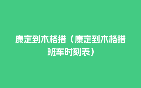 康定到木格措（康定到木格措班车时刻表）