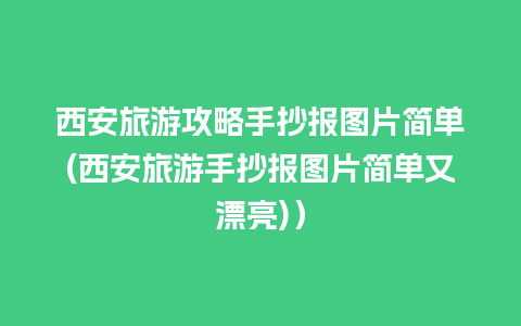 西安旅游攻略手抄报图片简单(西安旅游手抄报图片简单又漂亮)）