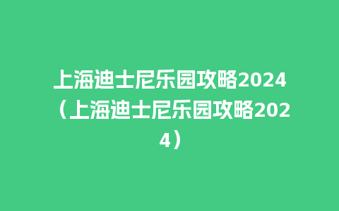 上海迪士尼乐园攻略2024（上海迪士尼乐园攻略2024）