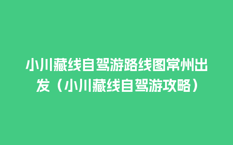 小川藏线自驾游路线图常州出发（小川藏线自驾游攻略）