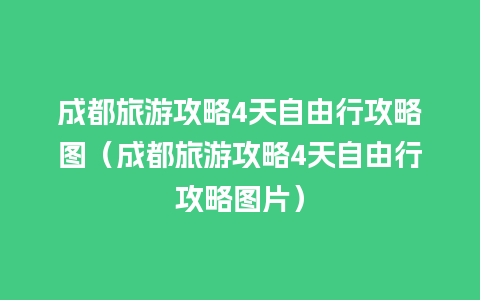 成都旅游攻略4天自由行攻略图（成都旅游攻略4天自由行攻略图片）