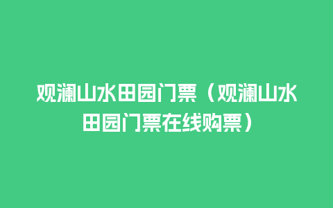 观澜山水田园门票（观澜山水田园门票在线购票）