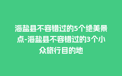 海盐县不容错过的5个绝美景点-海盐县不容错过的3个小众旅行目的地