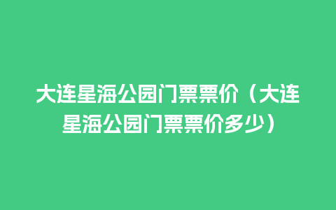 大连星海公园门票票价（大连星海公园门票票价多少）