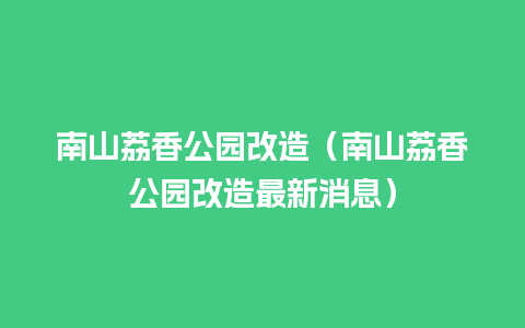 南山荔香公园改造（南山荔香公园改造最新消息）