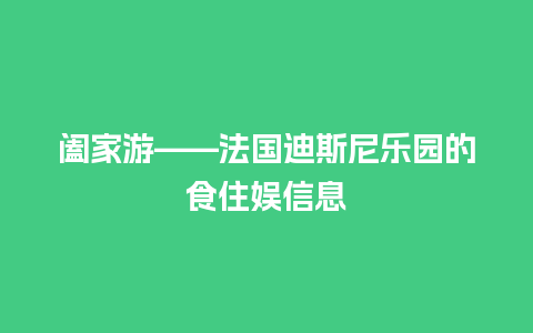 阖家游——法国迪斯尼乐园的食住娱信息