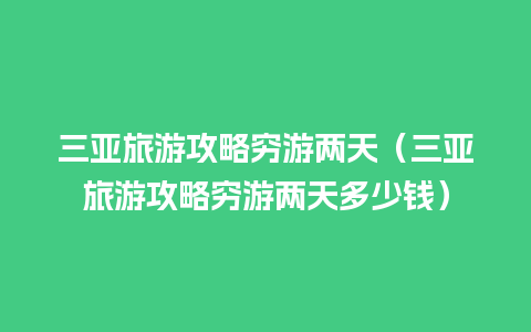 三亚旅游攻略穷游两天（三亚旅游攻略穷游两天多少钱）