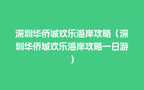 深圳华侨城欢乐海岸攻略（深圳华侨城欢乐海岸攻略一日游）