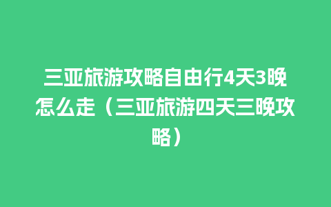 三亚旅游攻略自由行4天3晚怎么走（三亚旅游四天三晚攻略）