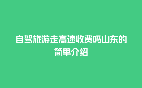 自驾旅游走高速收费吗山东的简单介绍