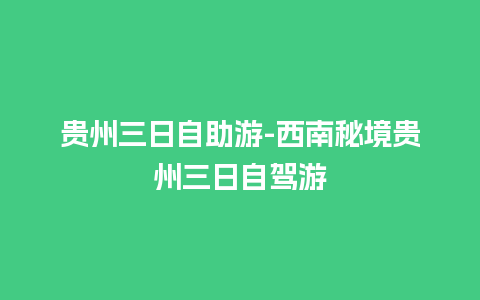 贵州三日自助游-西南秘境贵州三日自驾游