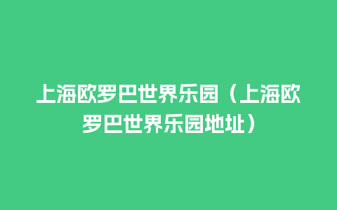 上海欧罗巴世界乐园（上海欧罗巴世界乐园地址）