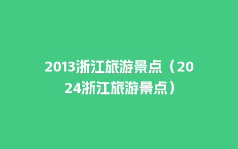 2013浙江旅游景点（2024浙江旅游景点）