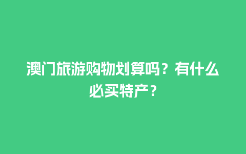 澳门旅游购物划算吗？有什么必买特产？