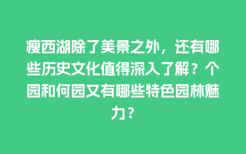 瘦西湖除了美景之外，还有哪些历史文化值得深入了解？个园和何园又有哪些特色园林魅力？