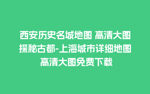 西安历史名城地图 高清大图探秘古都-上海城市详细地图 高清大图免费下载