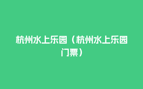 杭州水上乐园（杭州水上乐园门票）