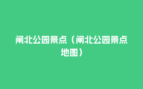 闸北公园景点（闸北公园景点地图）