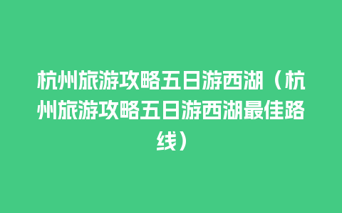 杭州旅游攻略五日游西湖（杭州旅游攻略五日游西湖最佳路线）