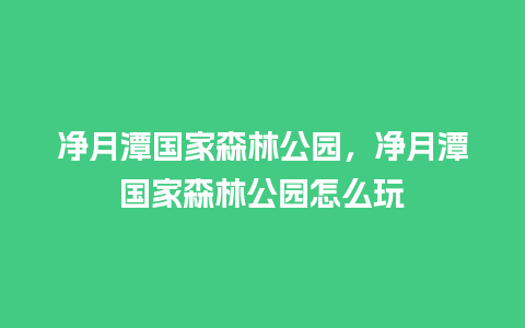 净月潭国家森林公园，净月潭国家森林公园怎么玩