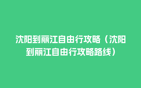 沈阳到丽江自由行攻略（沈阳到丽江自由行攻略路线）