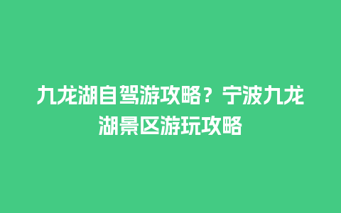 九龙湖自驾游攻略？宁波九龙湖景区游玩攻略