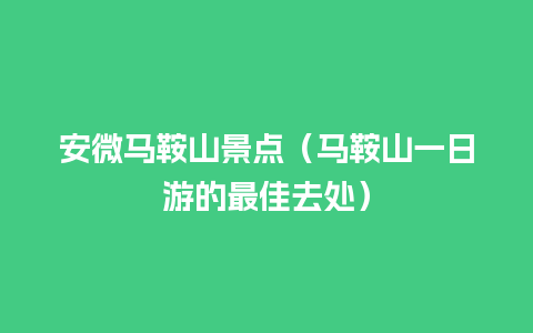 安微马鞍山景点（马鞍山一日游的最佳去处）