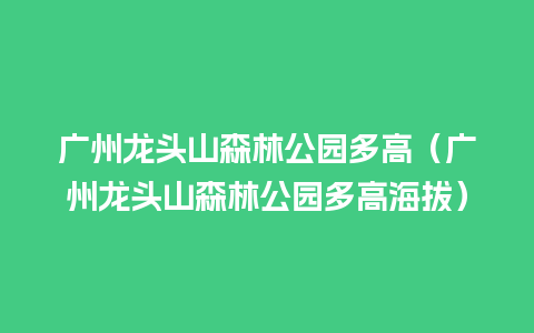 广州龙头山森林公园多高（广州龙头山森林公园多高海拔）