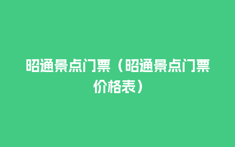 昭通景点门票（昭通景点门票价格表）