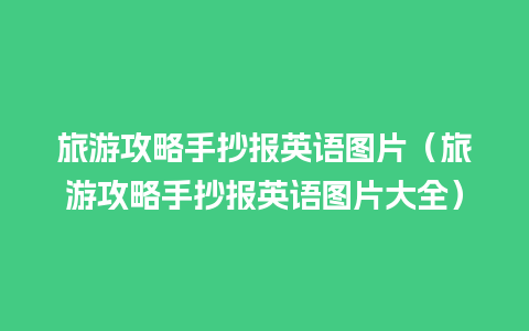 旅游攻略手抄报英语图片（旅游攻略手抄报英语图片大全）