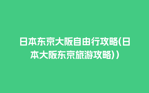 日本东京大阪自由行攻略(日本大阪东京旅游攻略)）