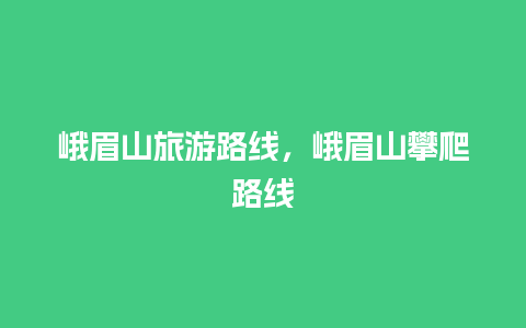 峨眉山旅游路线，峨眉山攀爬路线