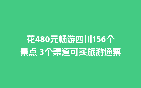 花480元畅游四川156个景点 3个渠道可买旅游通票