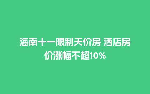 海南十一限制天价房 酒店房价涨幅不超10%