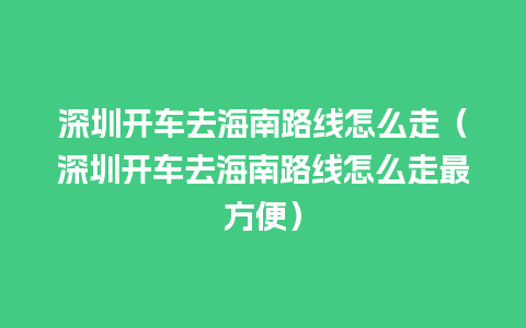 深圳开车去海南路线怎么走（深圳开车去海南路线怎么走最方便）